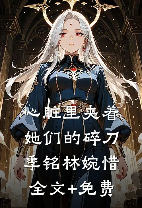 心脏里夹着她们的碎刀季铭林婉惜全文+免费