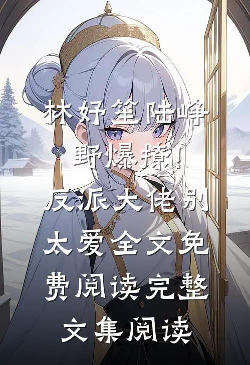 林妤笙陆峥野(爆撩!反派大佬别太爱)全文免费阅读完整文集阅读