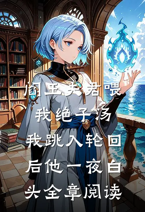 阎王夫君喂我绝子汤，我跳入轮回后他一夜白头全章阅读