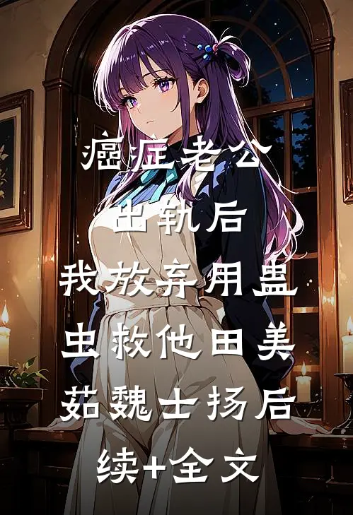 癌症老公出轨后，我放弃用蛊虫救他田美茹魏士扬后续+全文