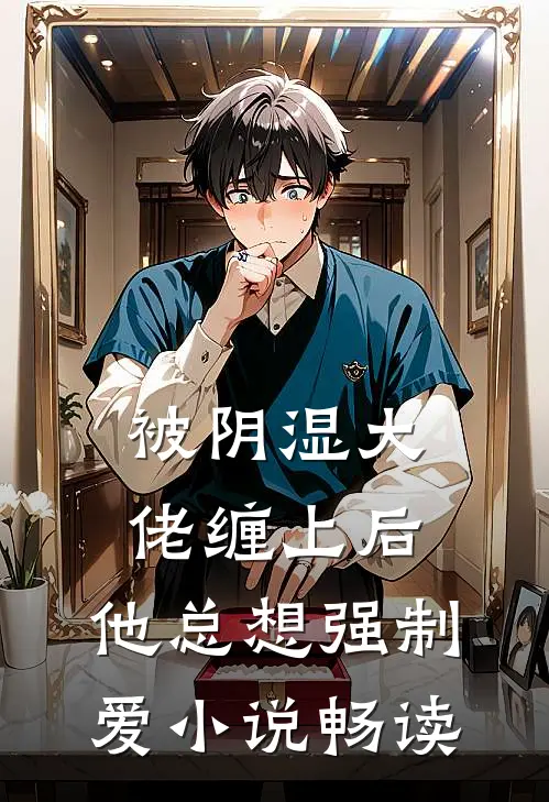 被阴湿大佬缠上后，他总想强制爱小说畅读