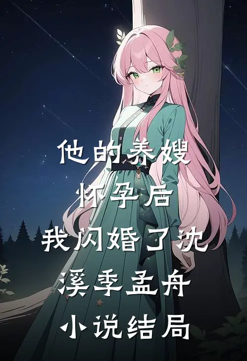 他的养嫂怀孕后，我闪婚了沈溪季孟舟小说结局