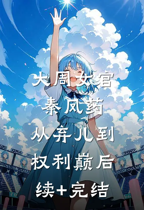 大周女官秦凤药，从弃儿到权利巅后续+完结