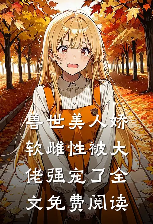 兽世美人娇软雌性被大佬强宠了全文免费阅读