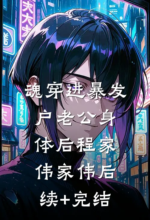 魂穿进暴发户老公身体后程家伟家伟后续+完结