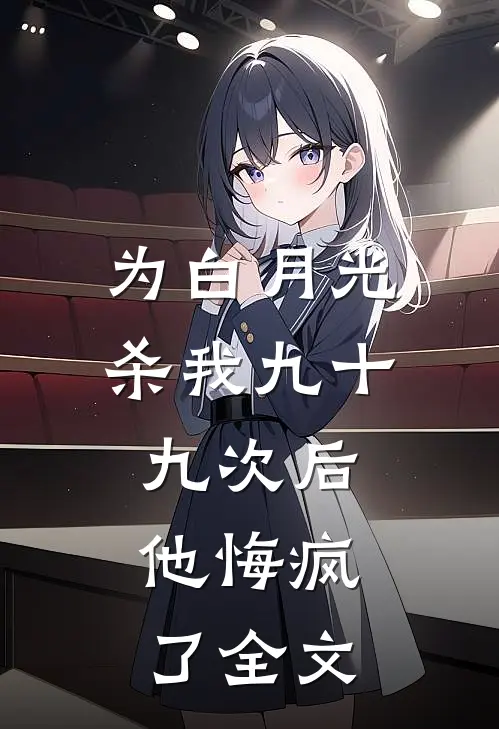 为白月光杀我九十九次后，他悔疯了全文