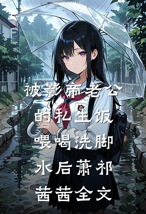被影帝老公的私生饭喂喝洗脚水后萧祁茜茜全文