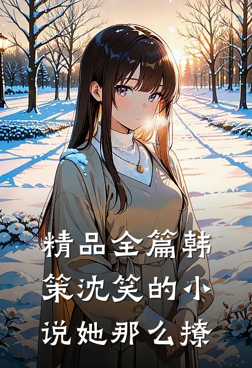 精品全篇韩策沈笑的小说她那么撩