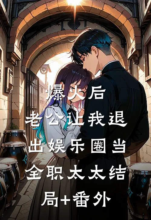 爆火后，老公让我退出娱乐圈当全职太太结局+番外