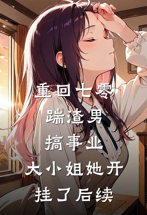 重回七零：踹渣男搞事业，大小姐她开挂了后续