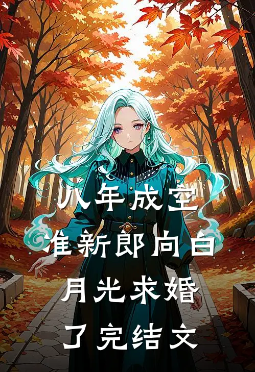 八年成空，准新郎向白月光求婚了完结文