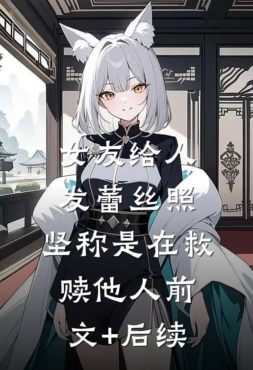 女友给人发蕾丝照，坚称是在救赎他人前文+后续