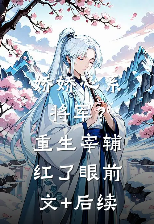 娇娇心系将军？重生宰辅红了眼前文+后续