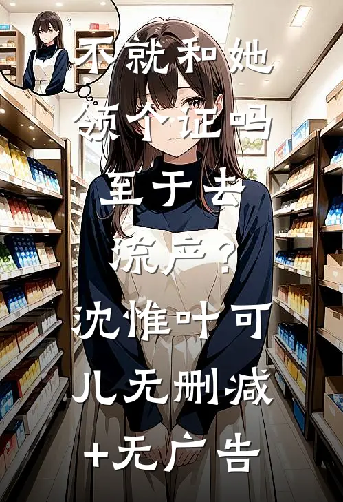 不就和她领个证吗，至于去流产？沈惟叶可儿无删减+无广告