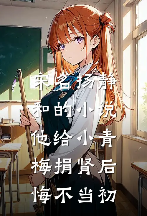 宋名扬静和的小说他给小青梅捐肾后，悔不当初