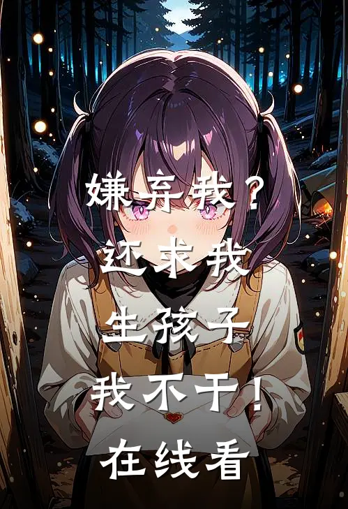 嫌弃我？还求我生孩子，我不干！在线看