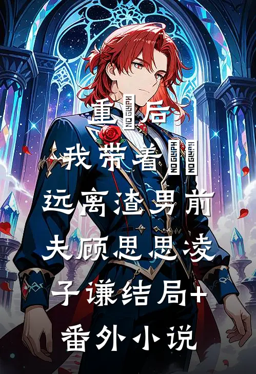 重⽣后，我带着⼥⼉远离渣男前夫顾思思凌子谦结局+番外小说