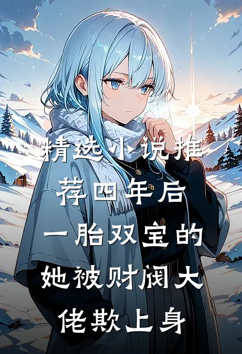 精选小说推荐四年后,一胎双宝的她被财阀大佬欺上身