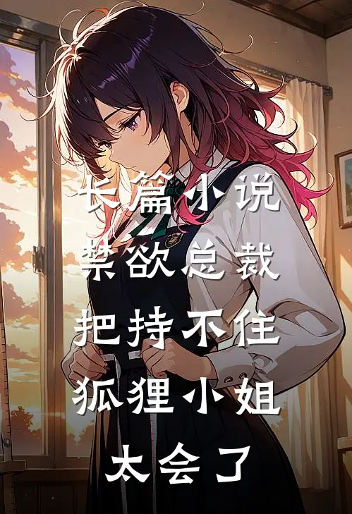 长篇小说禁欲总裁把持不住，狐狸小姐太会了