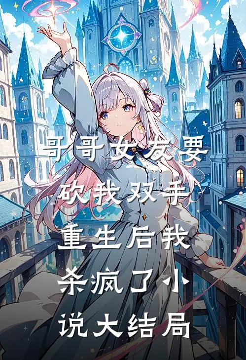 哥哥女友要砍我双手，重生后我杀疯了小说大结局