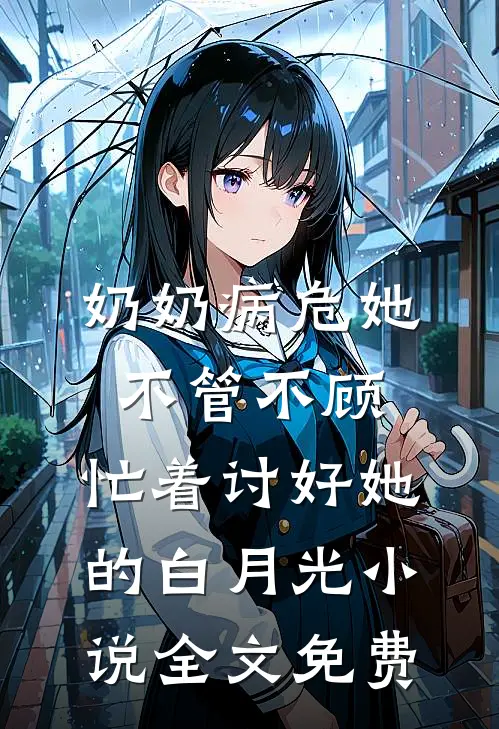 奶奶病危她不管不顾，忙着讨好她的白月光小说全文免费