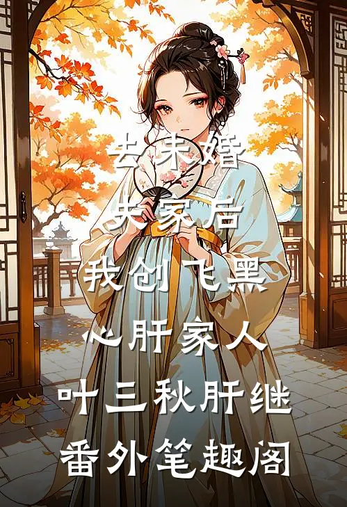 去未婚夫家后，我创飞黑心肝家人：叶三秋肝继番外笔趣阁