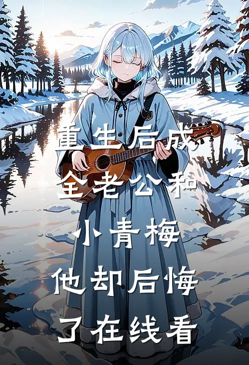 重生后成全老公和小青梅，他却后悔了在线看