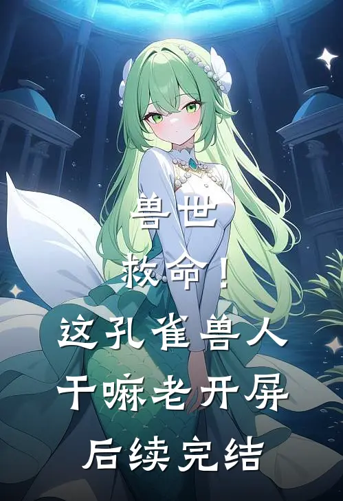 兽世：救命！这孔雀兽人干嘛老开屏后续完结