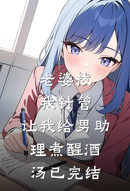 老婆拔我针管，让我给男助理煮醒酒汤已完结
