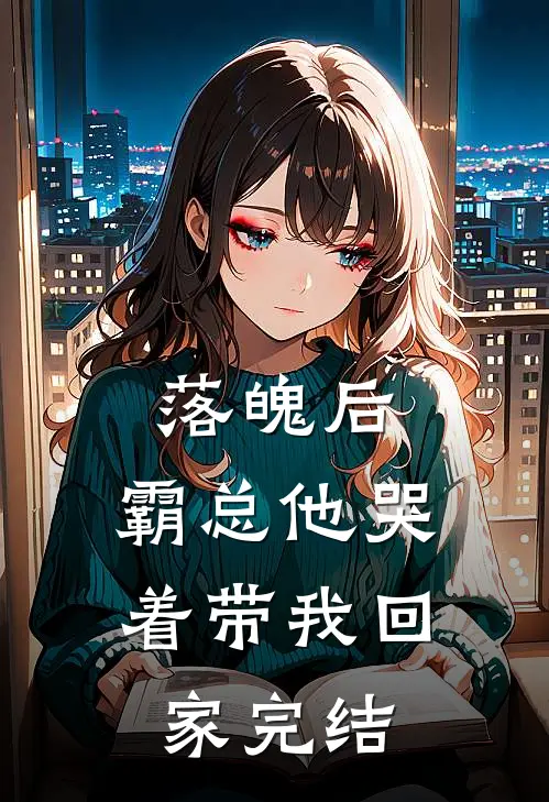 落魄后，霸总他哭着带我回家完结