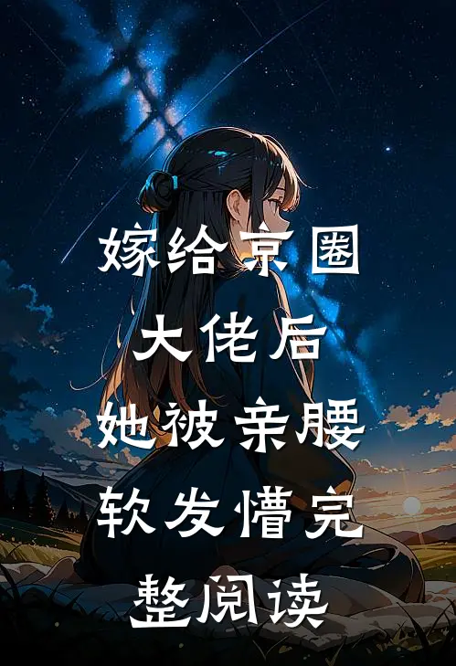 嫁给京圈大佬后，她被亲腰软发懵完整阅读