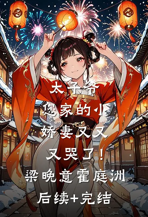 太子爷，您家的小娇妻又又又哭了！梁晚意霍庭洲后续+完结