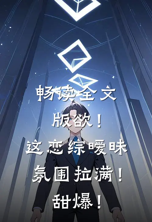畅读全文版欲！这恋综暧昧氛围拉满！甜爆！