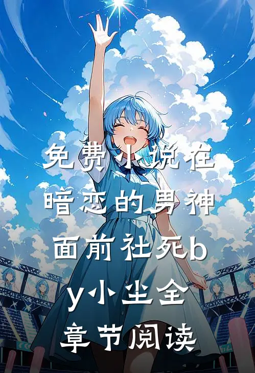 免费小说在暗恋的男神面前社死by小尘全章节阅读