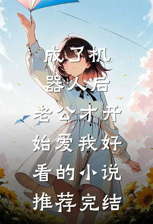 成了机器人后，老公才开始爱我好看的小说推荐完结