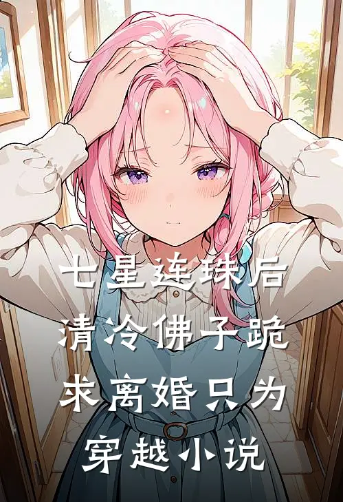 七星连珠后，清冷佛子跪求离婚只为穿越小说