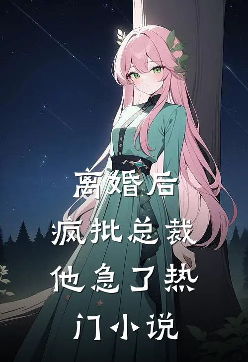 离婚后，疯批总裁他急了热门小说