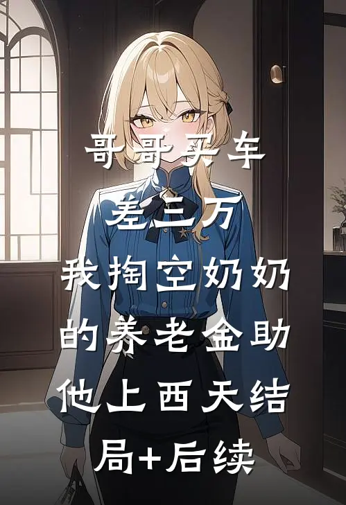 哥哥买车差三万，我掏空奶奶的养老金助他上西天结局+后续