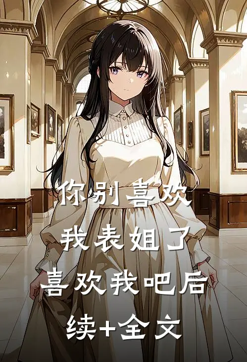 你别喜欢我表姐了，喜欢我吧后续+全文