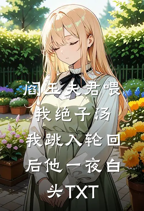 阎王夫君喂我绝子汤，我跳入轮回后他一夜白头TXT