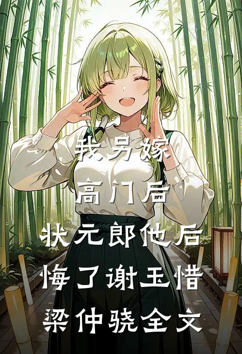 我另嫁高门后，状元郎他后悔了谢玉惜梁仲骁全文