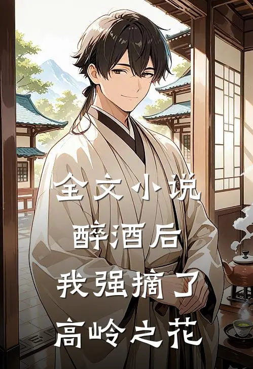 全文小说醉酒后，我强摘了高岭之花