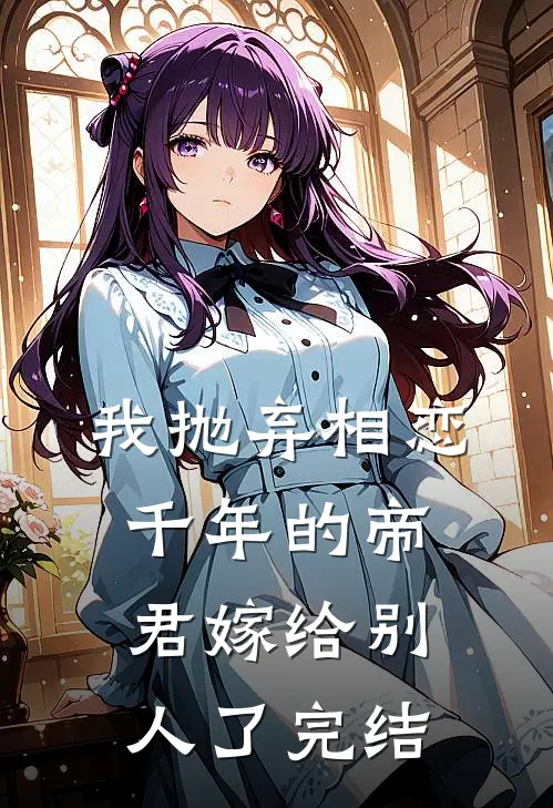 我抛弃相恋千年的帝君嫁给别人了完结