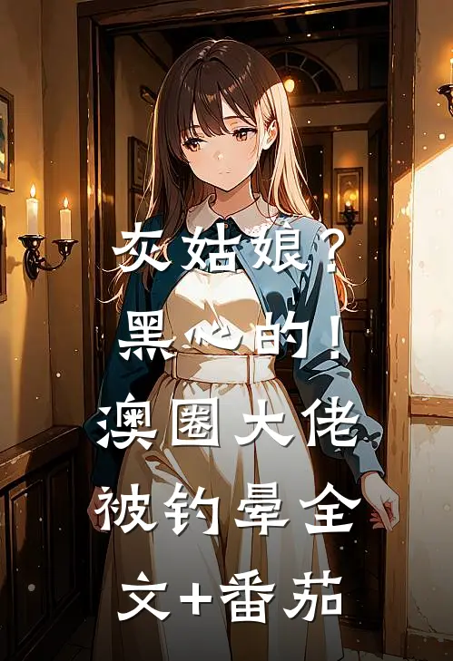 灰姑娘？黑心的！澳圈大佬被钓晕全文+番茄