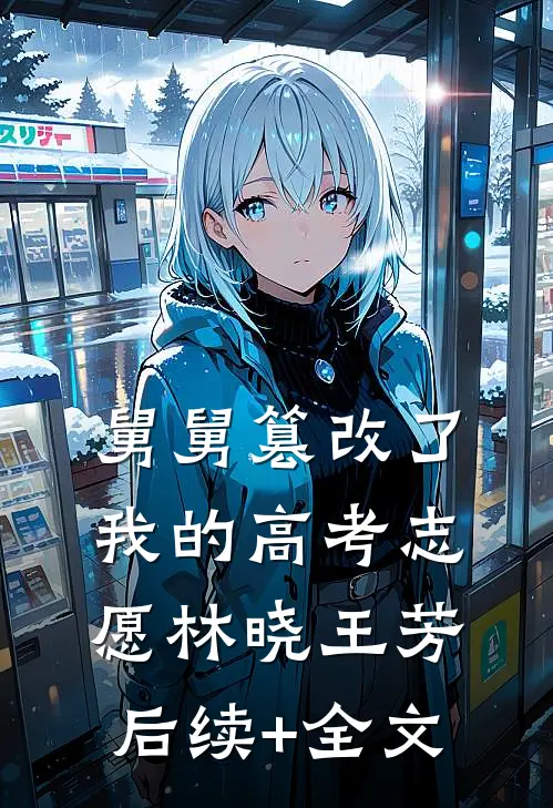 舅舅篡改了我的高考志愿林晓王芳后续+全文