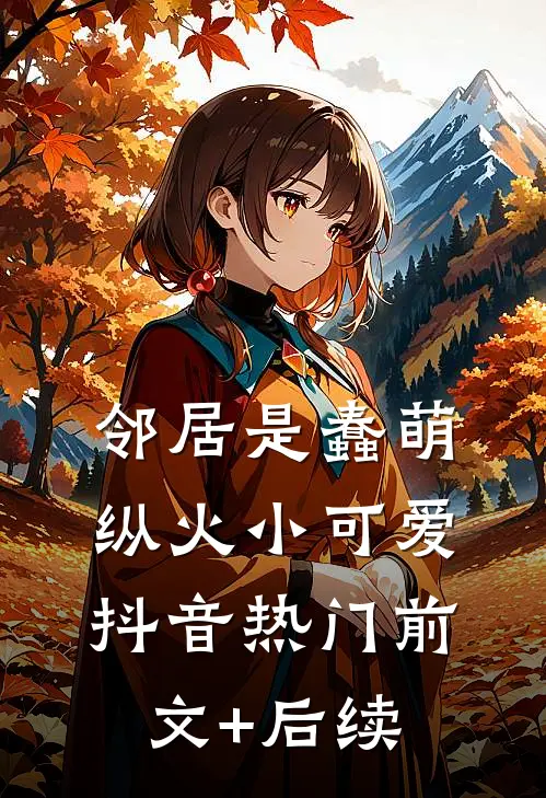 邻居是蠢萌纵火小可爱抖音热门前文+后续