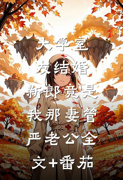 大学室友结婚，新郎竟是我那妻管严老公全文+番茄