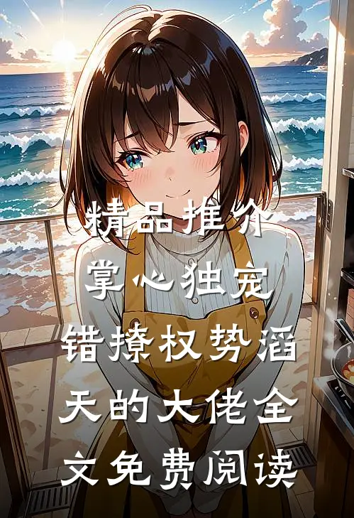 精品推介掌心独宠:错撩权势滔天的大佬全文免费阅读
