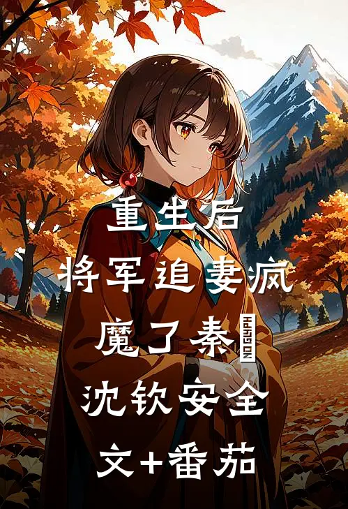 重生后，将军追妻疯魔了秦燿沈钦安全文+番茄