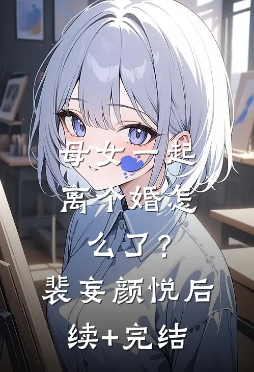 母女一起离个婚怎么了？裴妄颜悦后续+完结